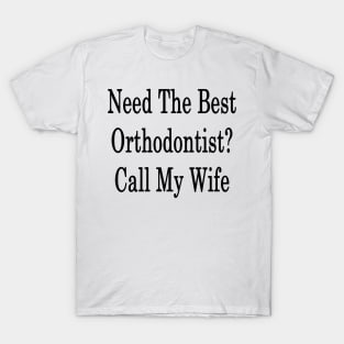 Need The Best Orthodontist? Call My Wife T-Shirt